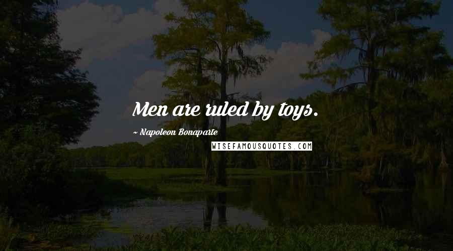 Napoleon Bonaparte Quotes: Men are ruled by toys.