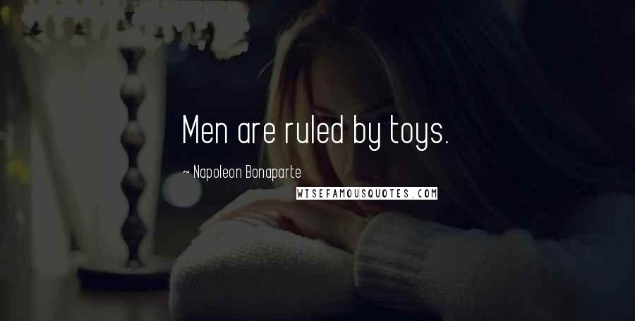 Napoleon Bonaparte Quotes: Men are ruled by toys.