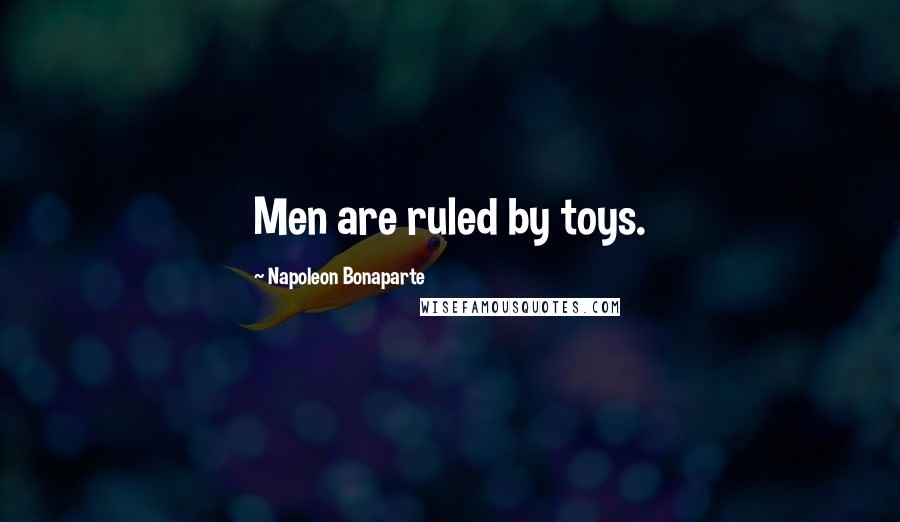 Napoleon Bonaparte Quotes: Men are ruled by toys.