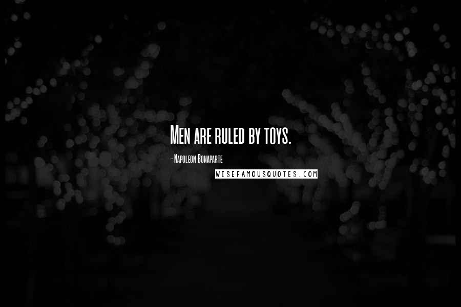 Napoleon Bonaparte Quotes: Men are ruled by toys.