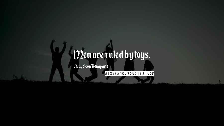 Napoleon Bonaparte Quotes: Men are ruled by toys.
