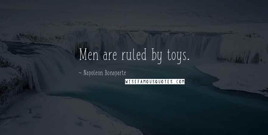 Napoleon Bonaparte Quotes: Men are ruled by toys.