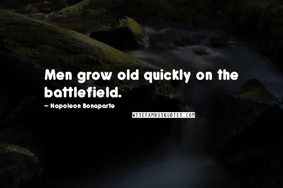 Napoleon Bonaparte Quotes: Men grow old quickly on the battlefield.