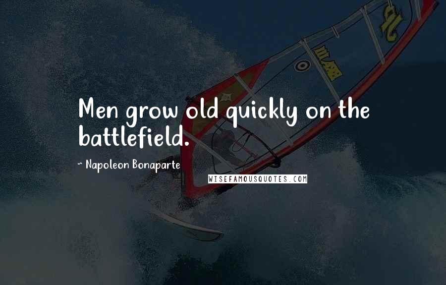 Napoleon Bonaparte Quotes: Men grow old quickly on the battlefield.