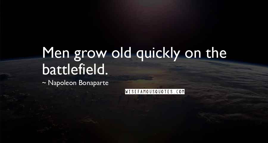 Napoleon Bonaparte Quotes: Men grow old quickly on the battlefield.