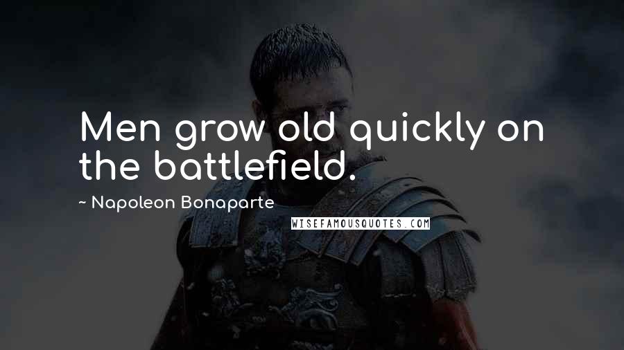 Napoleon Bonaparte Quotes: Men grow old quickly on the battlefield.