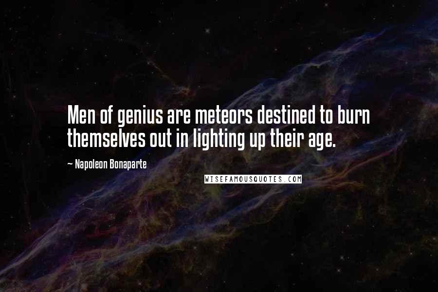 Napoleon Bonaparte Quotes: Men of genius are meteors destined to burn themselves out in lighting up their age.