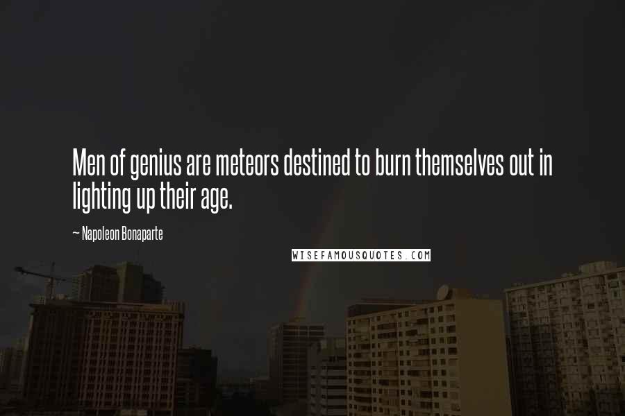 Napoleon Bonaparte Quotes: Men of genius are meteors destined to burn themselves out in lighting up their age.