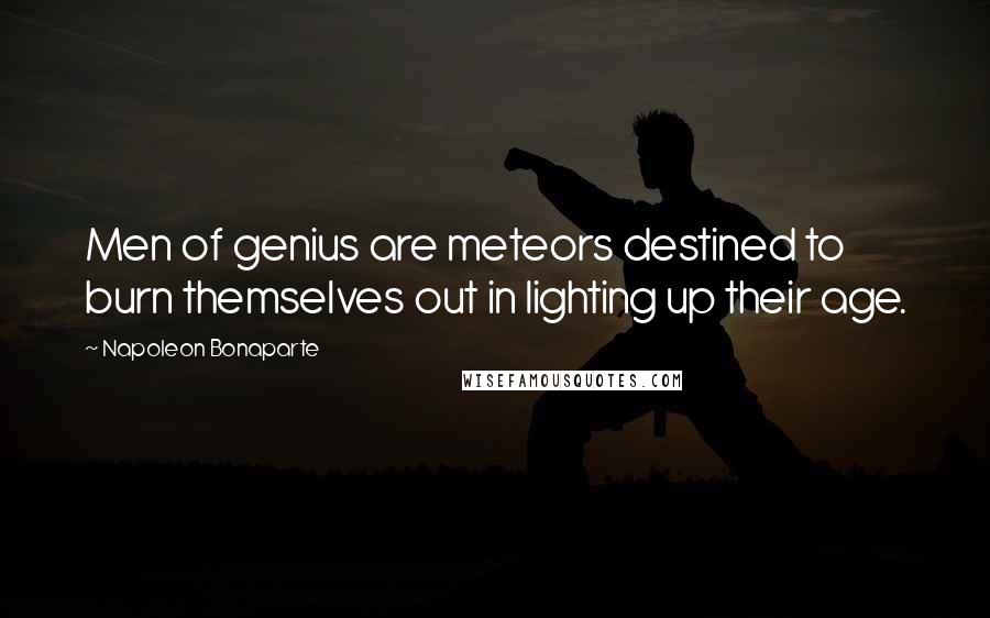 Napoleon Bonaparte Quotes: Men of genius are meteors destined to burn themselves out in lighting up their age.