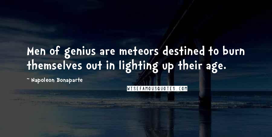 Napoleon Bonaparte Quotes: Men of genius are meteors destined to burn themselves out in lighting up their age.