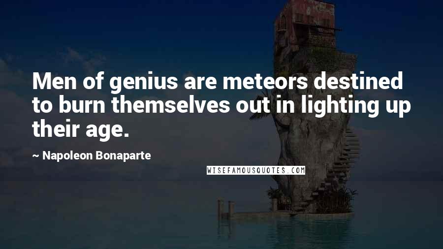 Napoleon Bonaparte Quotes: Men of genius are meteors destined to burn themselves out in lighting up their age.