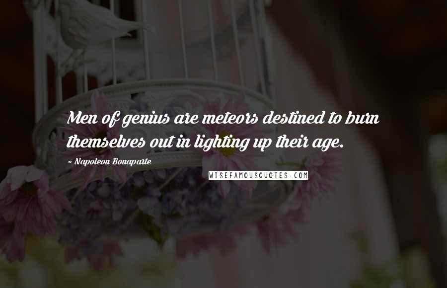 Napoleon Bonaparte Quotes: Men of genius are meteors destined to burn themselves out in lighting up their age.