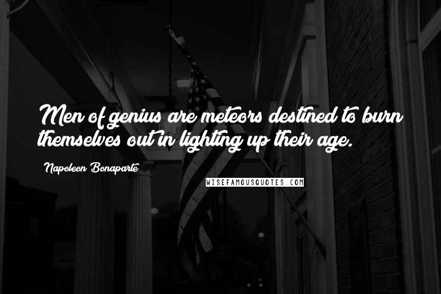 Napoleon Bonaparte Quotes: Men of genius are meteors destined to burn themselves out in lighting up their age.