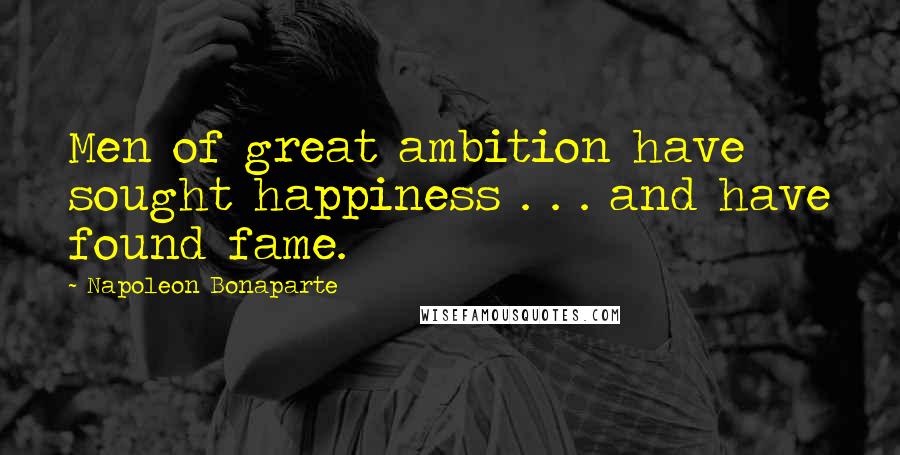 Napoleon Bonaparte Quotes: Men of great ambition have sought happiness . . . and have found fame.