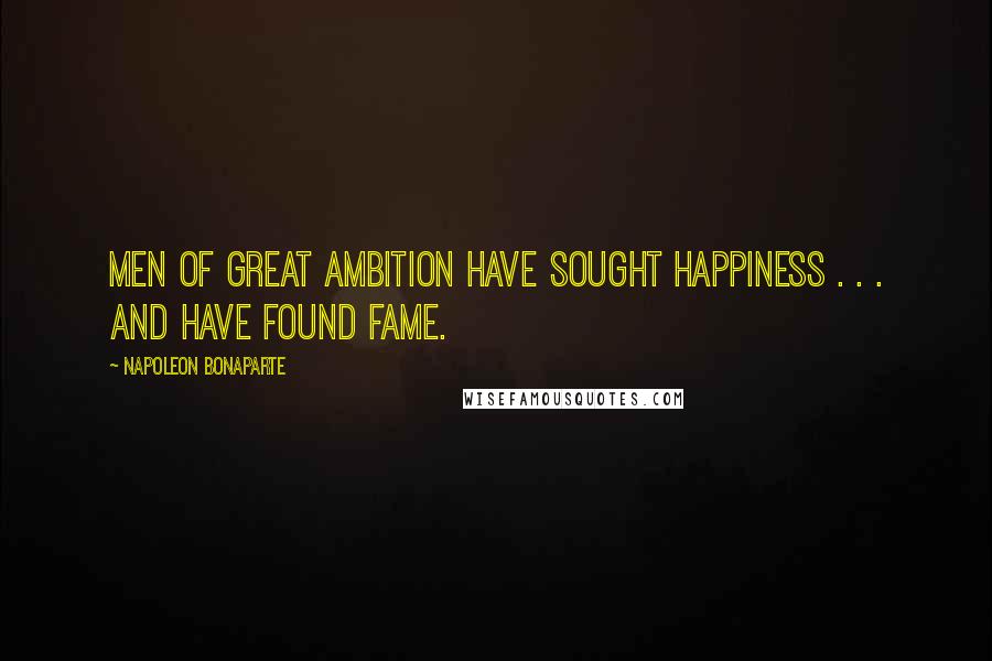 Napoleon Bonaparte Quotes: Men of great ambition have sought happiness . . . and have found fame.