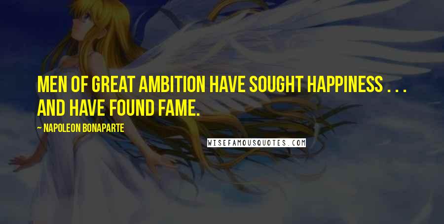 Napoleon Bonaparte Quotes: Men of great ambition have sought happiness . . . and have found fame.