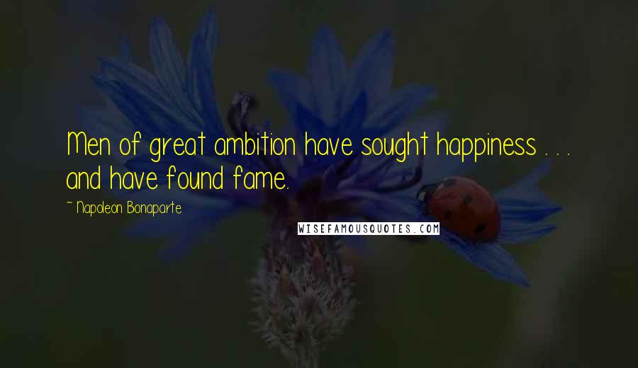 Napoleon Bonaparte Quotes: Men of great ambition have sought happiness . . . and have found fame.
