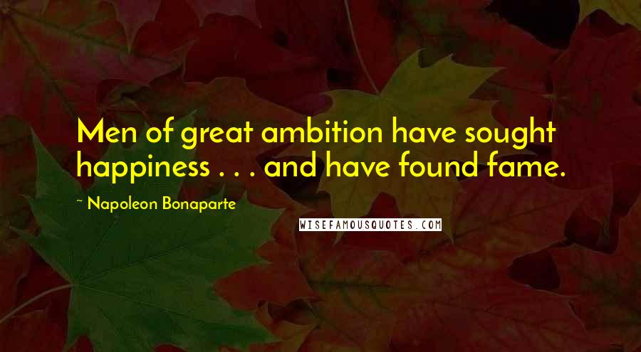Napoleon Bonaparte Quotes: Men of great ambition have sought happiness . . . and have found fame.