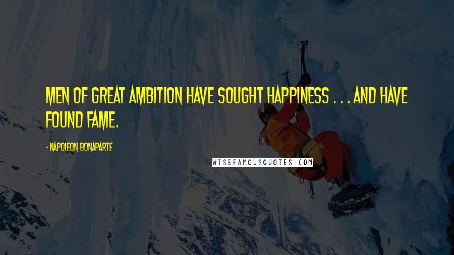Napoleon Bonaparte Quotes: Men of great ambition have sought happiness . . . and have found fame.
