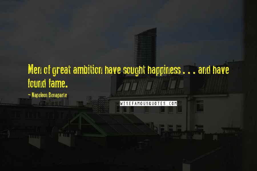Napoleon Bonaparte Quotes: Men of great ambition have sought happiness . . . and have found fame.