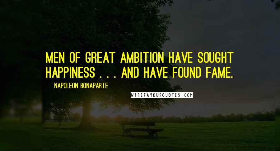 Napoleon Bonaparte Quotes: Men of great ambition have sought happiness . . . and have found fame.
