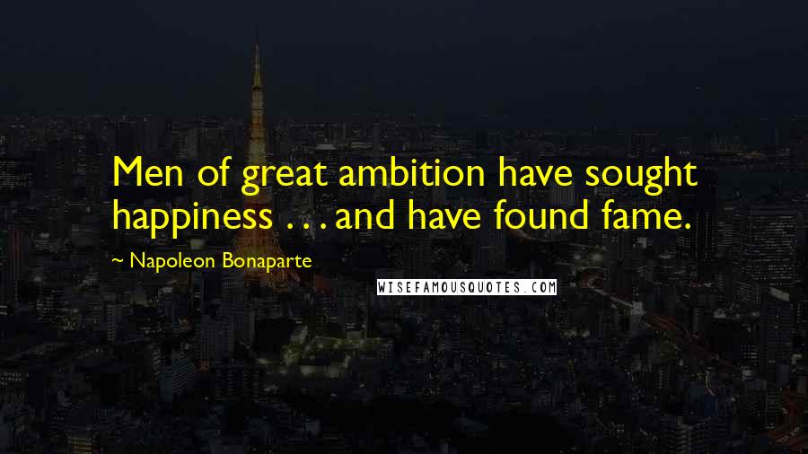 Napoleon Bonaparte Quotes: Men of great ambition have sought happiness . . . and have found fame.