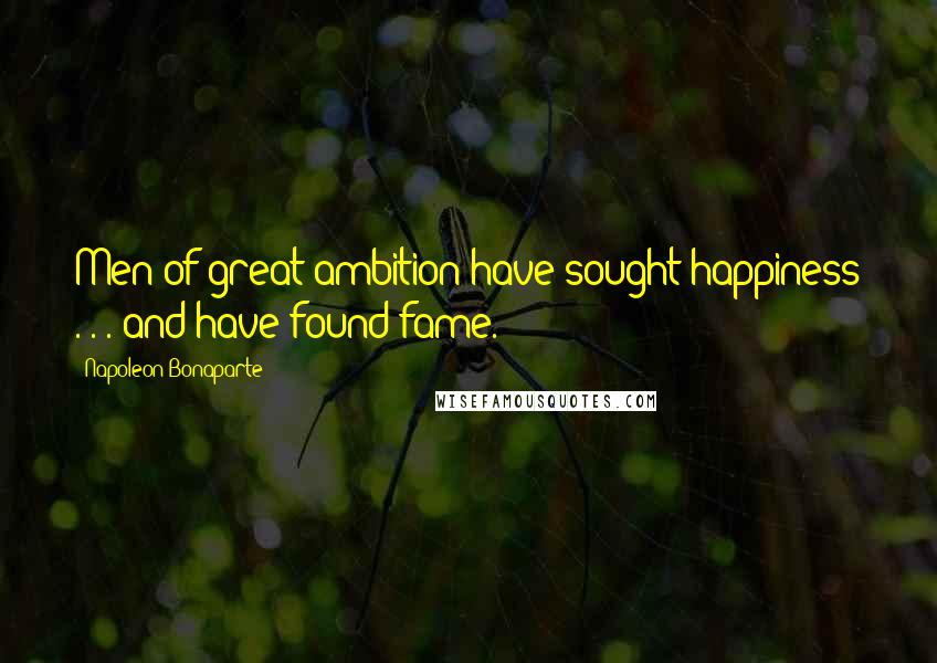 Napoleon Bonaparte Quotes: Men of great ambition have sought happiness . . . and have found fame.