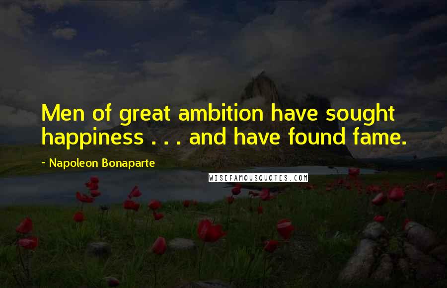 Napoleon Bonaparte Quotes: Men of great ambition have sought happiness . . . and have found fame.