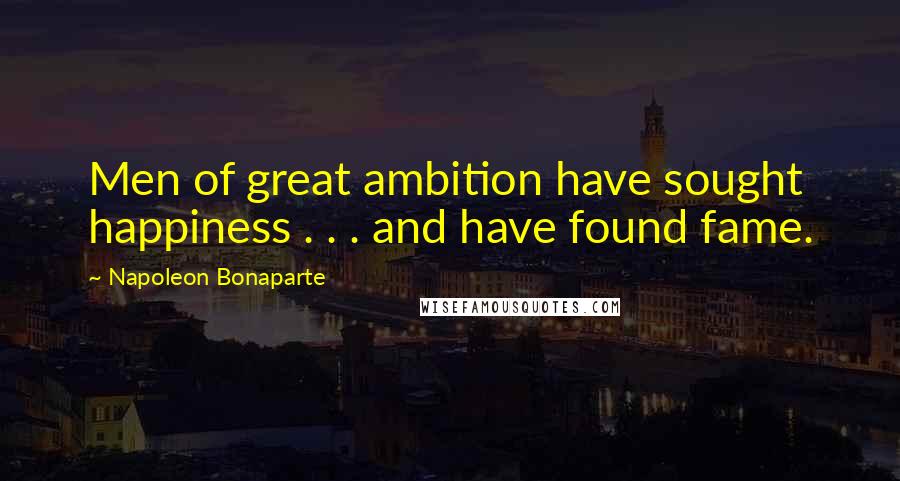 Napoleon Bonaparte Quotes: Men of great ambition have sought happiness . . . and have found fame.