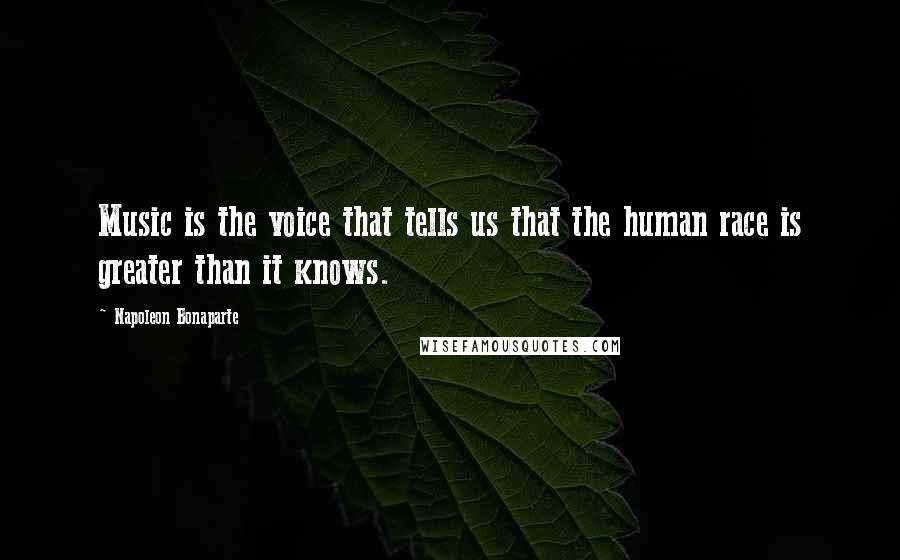 Napoleon Bonaparte Quotes: Music is the voice that tells us that the human race is greater than it knows.