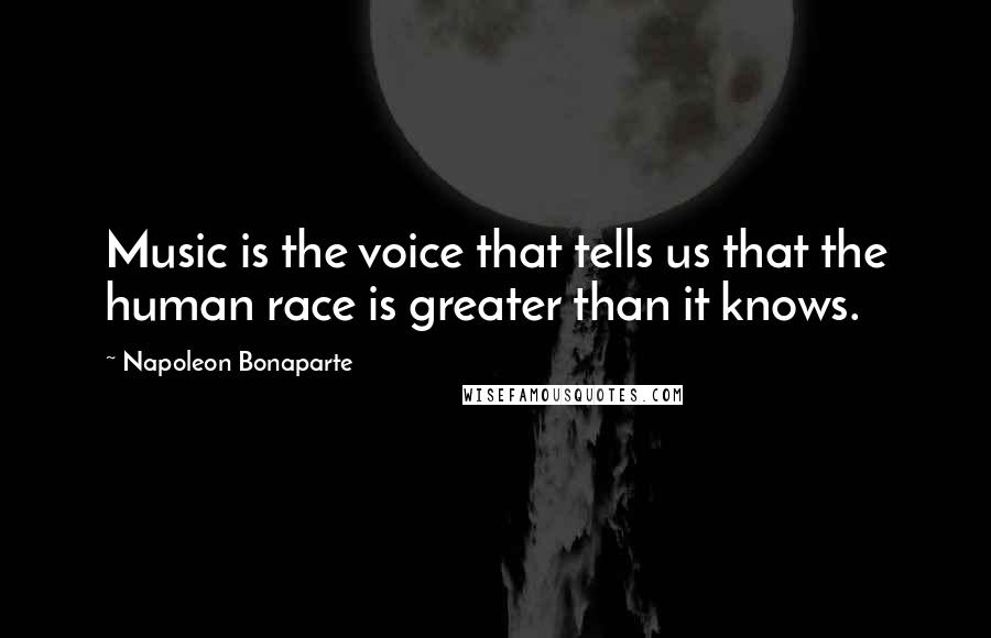 Napoleon Bonaparte Quotes: Music is the voice that tells us that the human race is greater than it knows.