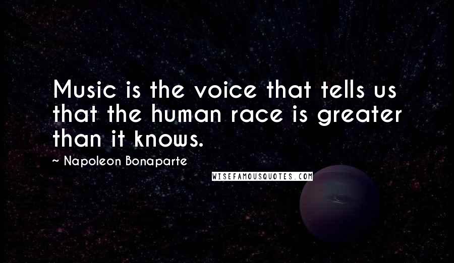 Napoleon Bonaparte Quotes: Music is the voice that tells us that the human race is greater than it knows.