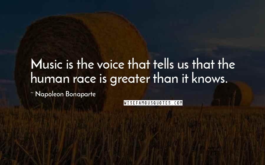 Napoleon Bonaparte Quotes: Music is the voice that tells us that the human race is greater than it knows.