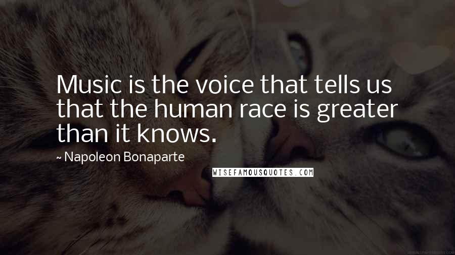 Napoleon Bonaparte Quotes: Music is the voice that tells us that the human race is greater than it knows.