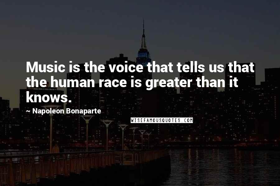 Napoleon Bonaparte Quotes: Music is the voice that tells us that the human race is greater than it knows.