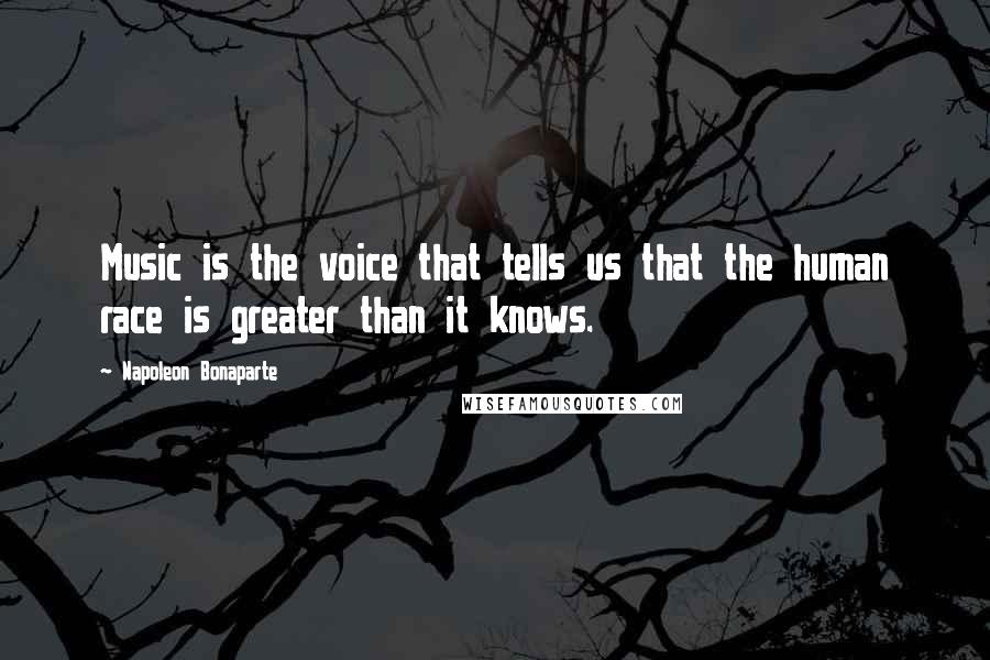 Napoleon Bonaparte Quotes: Music is the voice that tells us that the human race is greater than it knows.