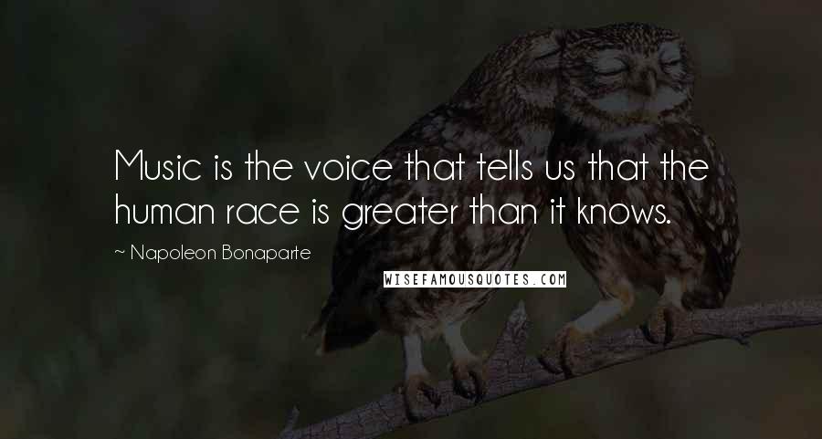 Napoleon Bonaparte Quotes: Music is the voice that tells us that the human race is greater than it knows.