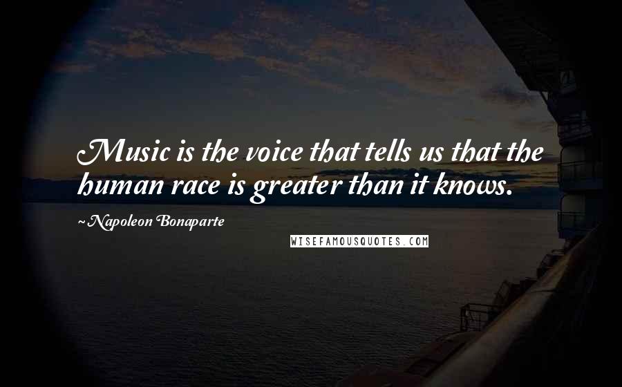 Napoleon Bonaparte Quotes: Music is the voice that tells us that the human race is greater than it knows.