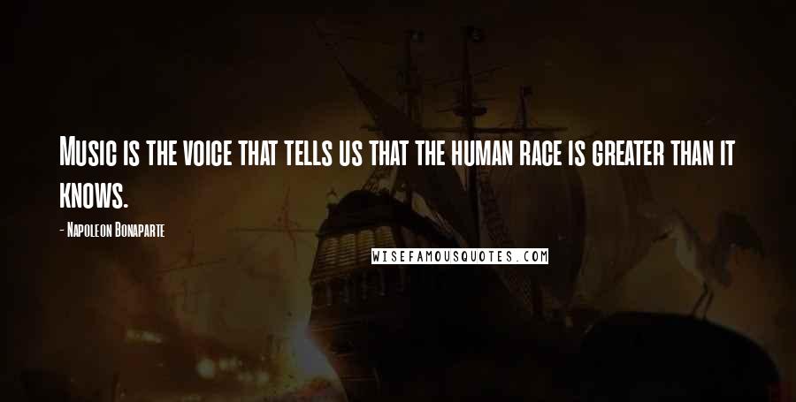 Napoleon Bonaparte Quotes: Music is the voice that tells us that the human race is greater than it knows.