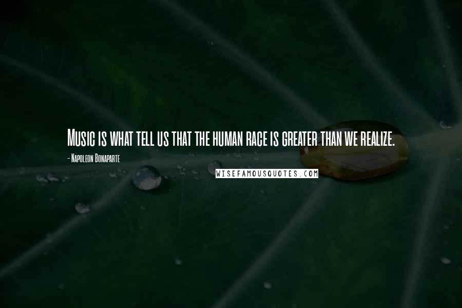 Napoleon Bonaparte Quotes: Music is what tell us that the human race is greater than we realize.