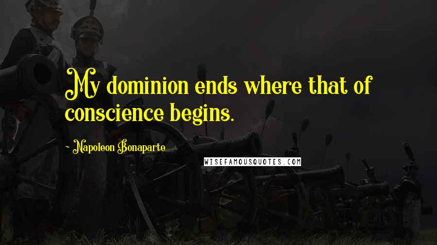 Napoleon Bonaparte Quotes: My dominion ends where that of conscience begins.