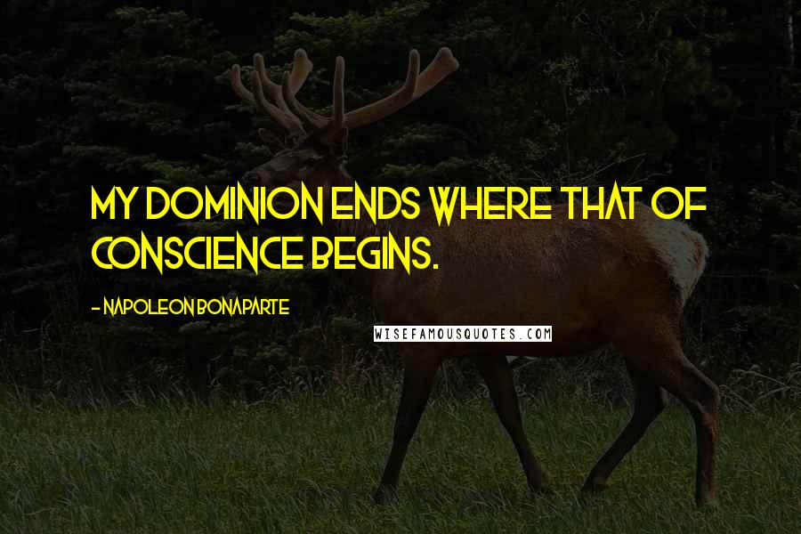 Napoleon Bonaparte Quotes: My dominion ends where that of conscience begins.