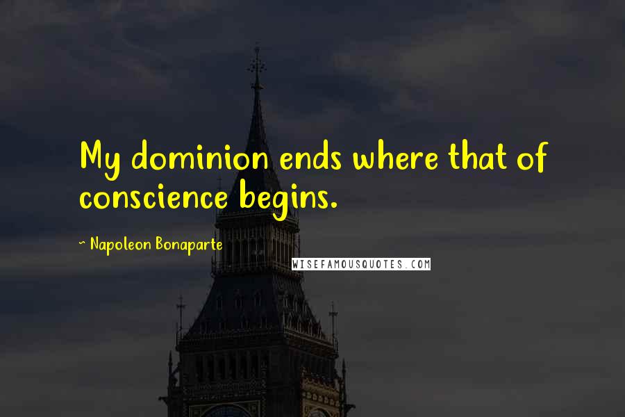 Napoleon Bonaparte Quotes: My dominion ends where that of conscience begins.