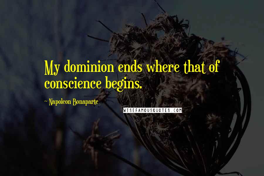 Napoleon Bonaparte Quotes: My dominion ends where that of conscience begins.
