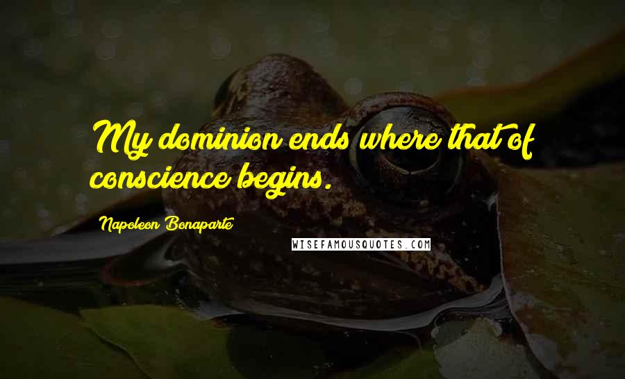 Napoleon Bonaparte Quotes: My dominion ends where that of conscience begins.