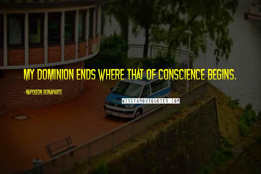 Napoleon Bonaparte Quotes: My dominion ends where that of conscience begins.