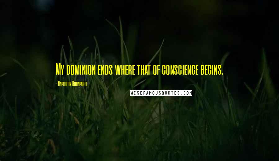 Napoleon Bonaparte Quotes: My dominion ends where that of conscience begins.