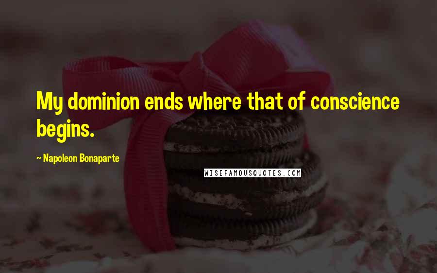 Napoleon Bonaparte Quotes: My dominion ends where that of conscience begins.