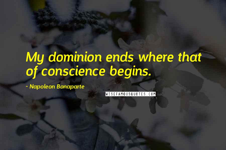 Napoleon Bonaparte Quotes: My dominion ends where that of conscience begins.