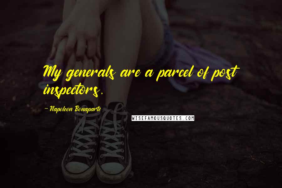 Napoleon Bonaparte Quotes: My generals are a parcel of post inspectors.